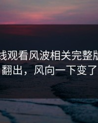 51网在线观看风波相关完整版脉络被翻出，风向一下变了
