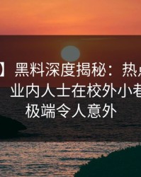 【紧急】黑料深度揭秘：热点事件风波背后，业内人士在校外小巷的角色极端令人意外