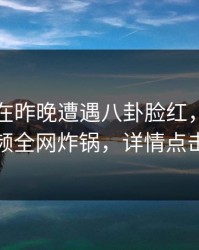 圈内人在昨晚遭遇八卦脸红，樱桃视频全网炸锅，详情点击