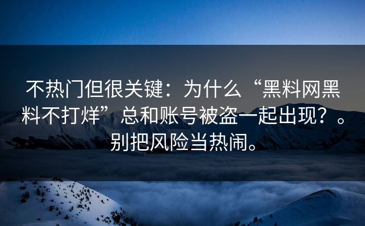 不热门但很关键：为什么“黑料网黑料不打烊”总和账号被盗一起出现？。别把风险当热闹。