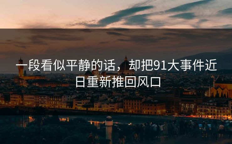 一段看似平静的话，却把91大事件近日重新推回风口