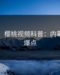 【紧急】樱桃视频科普：内幕背后5大爆点