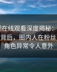 蘑菇影视在线观看深度揭秘：mogushipin风波背后，圈内人在粉丝见面会的角色异常令人意外