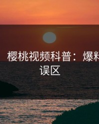 【紧急】樱桃视频科普：爆料背后3大误区