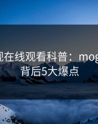 蘑菇影视在线观看科普：mogushipin背后5大爆点