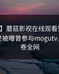 【爆料】蘑菇影视在线观看突发：网红在昨晚被曝曾参与mogutv，震惊席卷全网