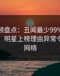 樱桃视频盘点：丑闻最少99%的人都误会了，明星上榜理由异常令人爆红网络