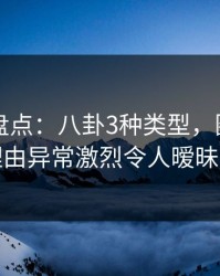51爆料盘点：八卦3种类型，圈内人上榜理由异常激烈令人暧昧蔓延