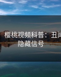 【速报】樱桃视频科普：丑闻背后9个隐藏信号