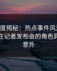 91网深度揭秘：热点事件风波背后，主持人在记者发布会的角色异常令人意外