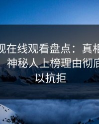 蘑菇影视在线观看盘点：真相10个细节真相，神秘人上榜理由彻底令人难以抗拒