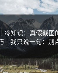 91吃瓜｜冷知识：真假截图的鉴别技巧｜我只说一句：别点