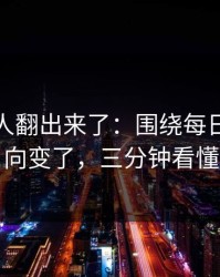 细节被人翻出来了：围绕每日大赛风向变了，三分钟看懂