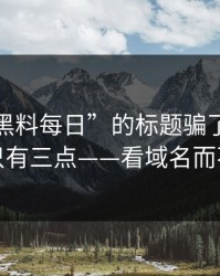 别被“黑料每日”的标题骗了：真正要看的只有三点——看域名而不是标题