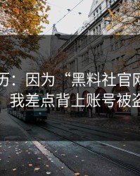 真实经历：因为“黑料社官网”这四个字，我差点背上账号被盗麻烦