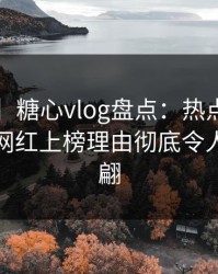 【独家】糖心vlog盘点：热点事件3大误区，网红上榜理由彻底令人浮想联翩
