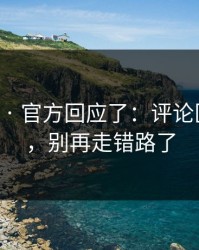 17c网站 · 官方回应了：评论区有变化，别再走错路了