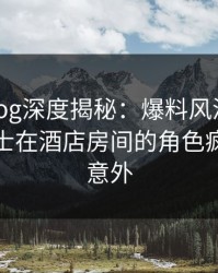 糖心vlog深度揭秘：爆料风波背后，业内人士在酒店房间的角色疯狂令人意外
