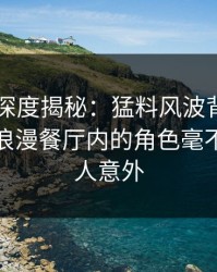 51爆料深度揭秘：猛料风波背后，神秘人在浪漫餐厅内的角色毫不意外令人意外