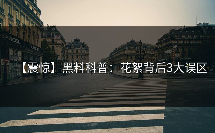 【震惊】黑料科普:花絮背后3大误区 【震惊】黑料科普:花絮背后3大误区