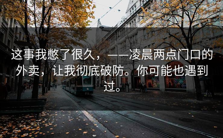 这事我憋了很久，——凌晨两点门口的外卖，让我彻底破防。你可能也遇到过。