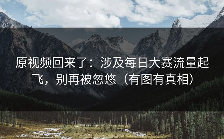 原视频回来了：涉及每日大赛流量起飞，别再被忽悠（有图有真相）