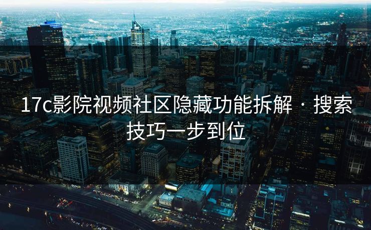17c影院视频社区隐藏功能拆解 · 搜索技巧一步到位 17c影院视频社区隐藏功能拆解 · 搜索技巧一步到位