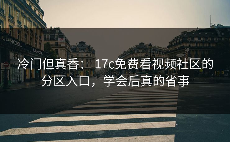 冷门但真香: 17c免费看视频社区的分区入口,学会后真的省事 冷门但真香: 17c免费看视频社区的分区入口,学会后真的省事